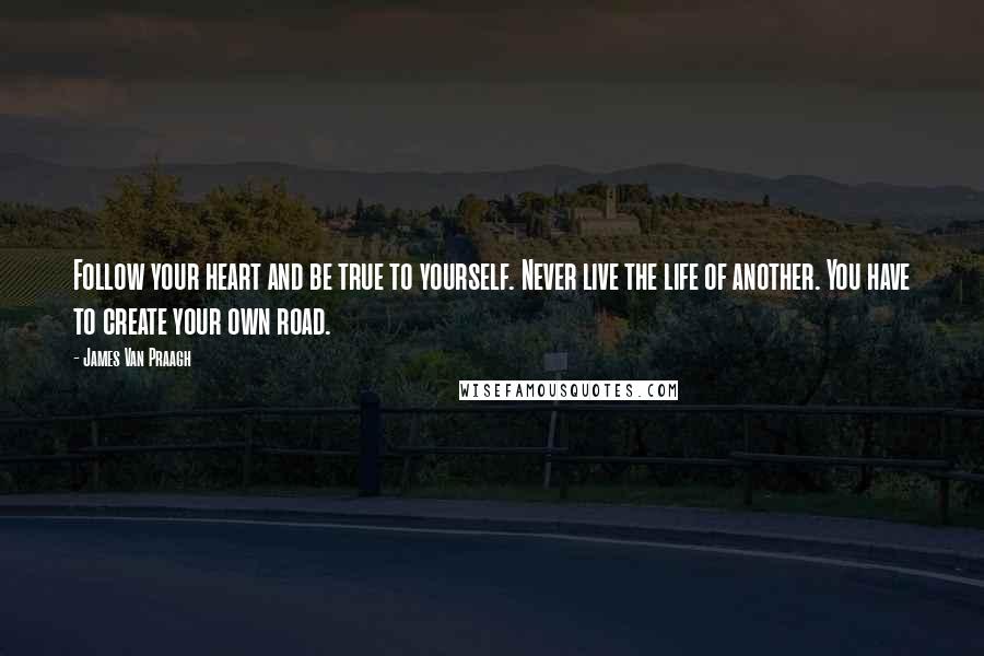 James Van Praagh Quotes: Follow your heart and be true to yourself. Never live the life of another. You have to create your own road.