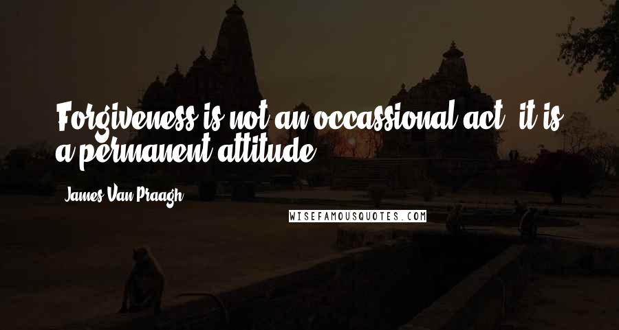 James Van Praagh Quotes: Forgiveness is not an occassional act; it is a permanent attitude.