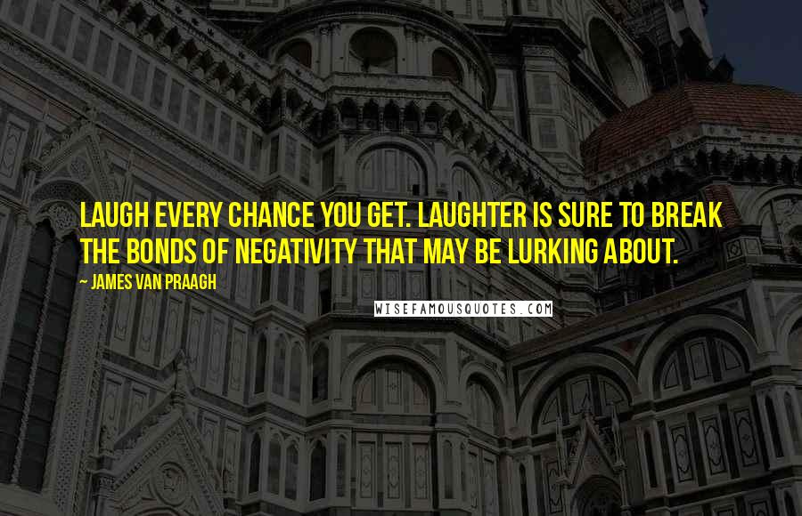 James Van Praagh Quotes: Laugh every chance you get. Laughter is sure to break the bonds of negativity that may be lurking about.