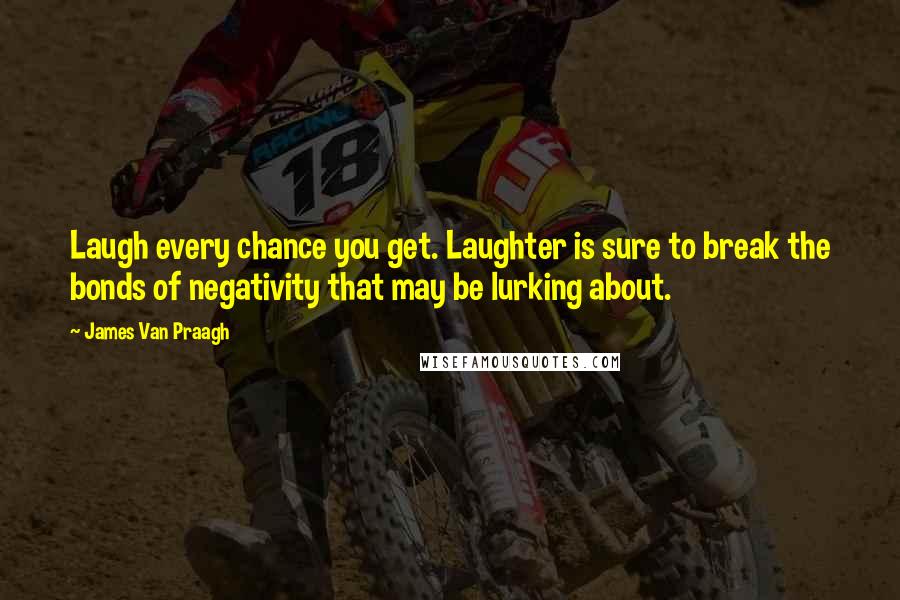 James Van Praagh Quotes: Laugh every chance you get. Laughter is sure to break the bonds of negativity that may be lurking about.