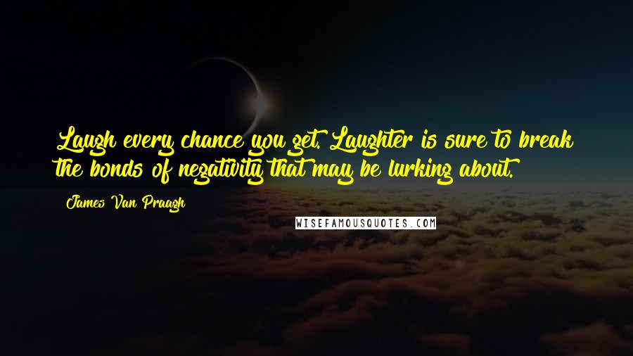 James Van Praagh Quotes: Laugh every chance you get. Laughter is sure to break the bonds of negativity that may be lurking about.