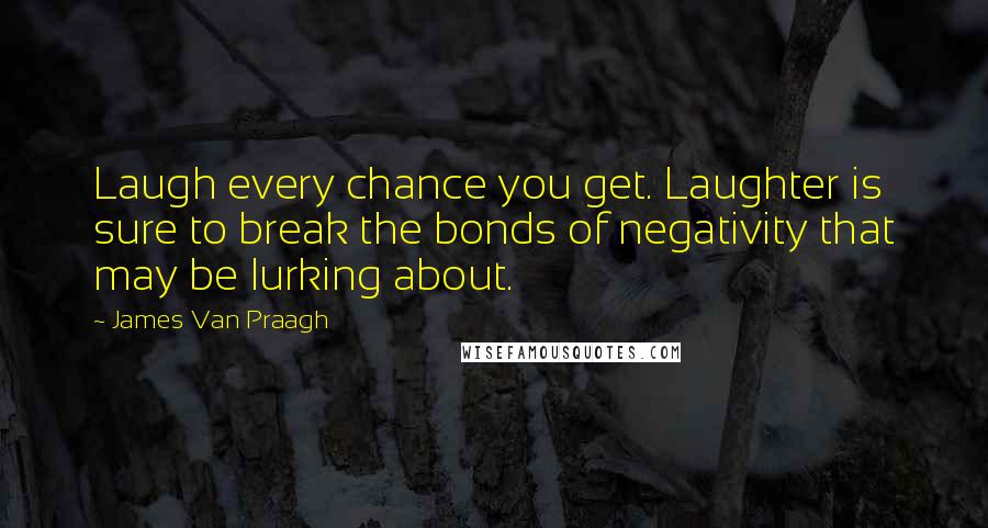 James Van Praagh Quotes: Laugh every chance you get. Laughter is sure to break the bonds of negativity that may be lurking about.