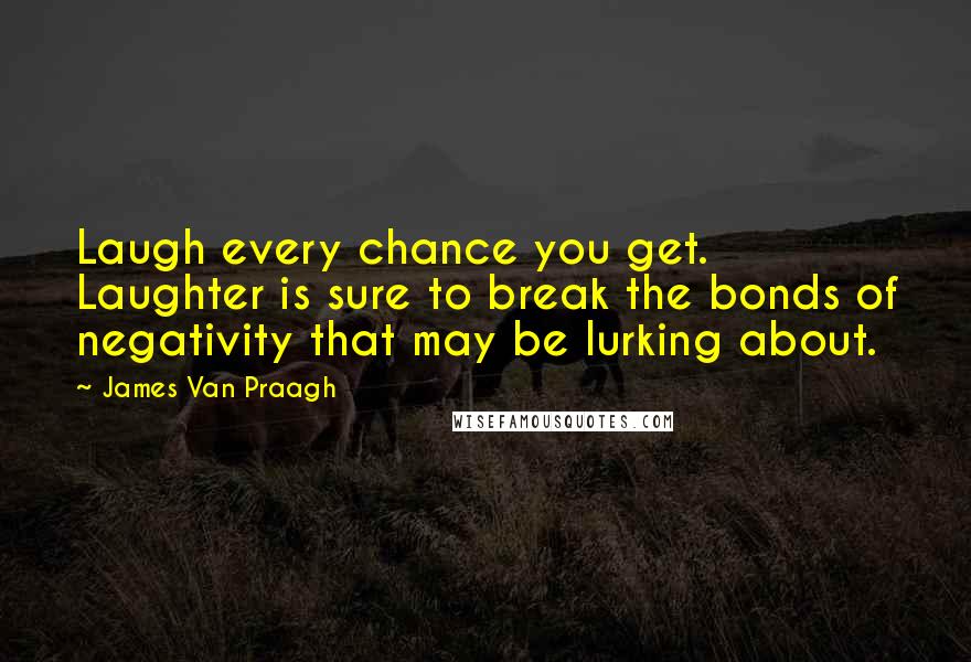 James Van Praagh Quotes: Laugh every chance you get. Laughter is sure to break the bonds of negativity that may be lurking about.