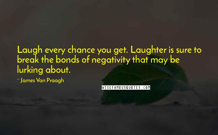 James Van Praagh Quotes: Laugh every chance you get. Laughter is sure to break the bonds of negativity that may be lurking about.