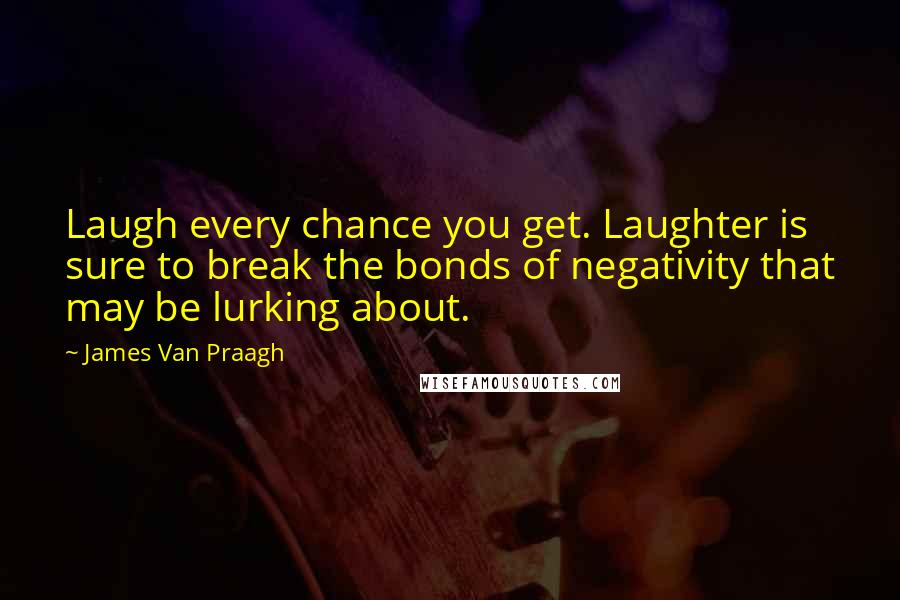 James Van Praagh Quotes: Laugh every chance you get. Laughter is sure to break the bonds of negativity that may be lurking about.