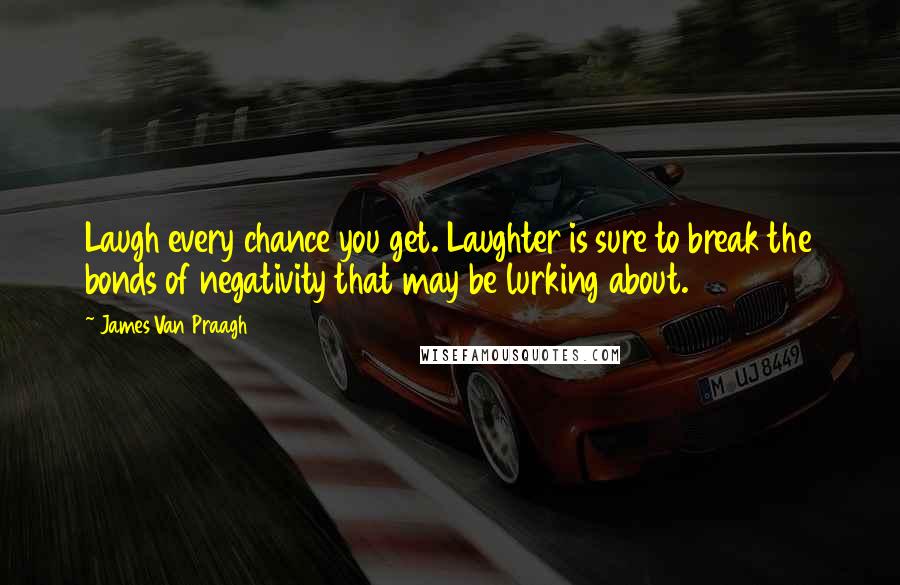James Van Praagh Quotes: Laugh every chance you get. Laughter is sure to break the bonds of negativity that may be lurking about.