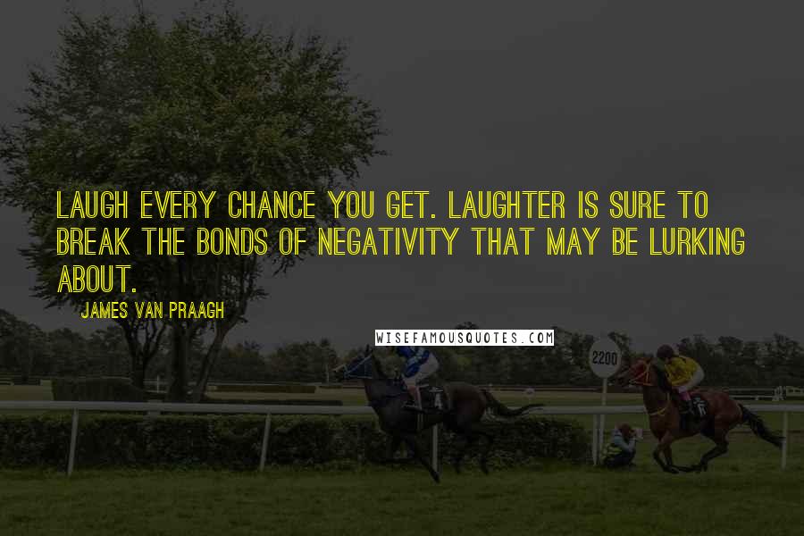 James Van Praagh Quotes: Laugh every chance you get. Laughter is sure to break the bonds of negativity that may be lurking about.