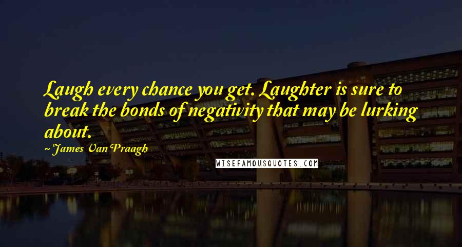 James Van Praagh Quotes: Laugh every chance you get. Laughter is sure to break the bonds of negativity that may be lurking about.