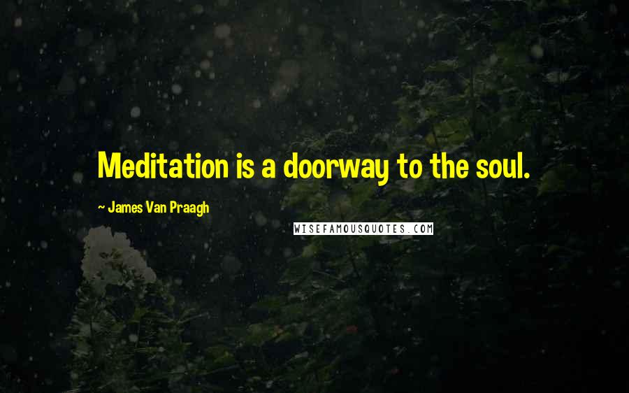 James Van Praagh Quotes: Meditation is a doorway to the soul.