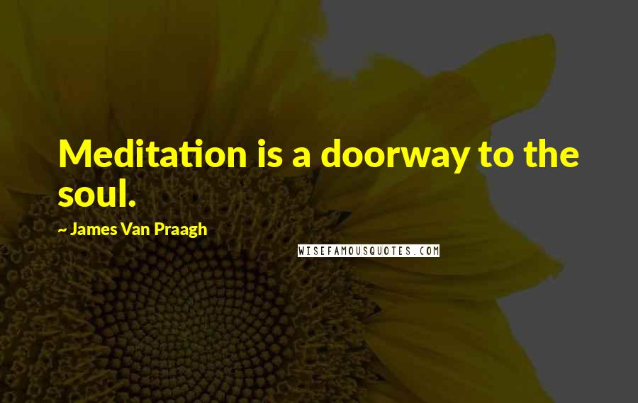 James Van Praagh Quotes: Meditation is a doorway to the soul.