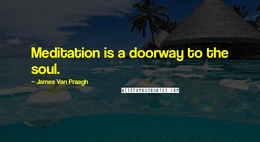 James Van Praagh Quotes: Meditation is a doorway to the soul.