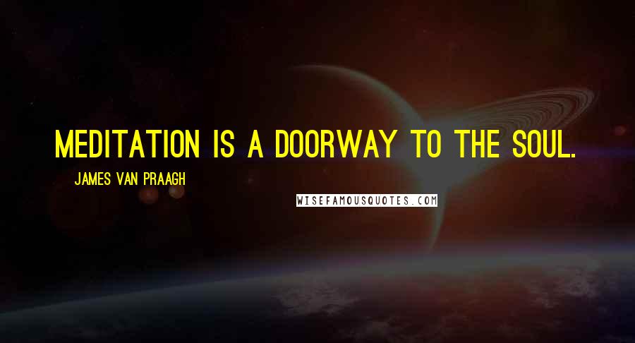 James Van Praagh Quotes: Meditation is a doorway to the soul.