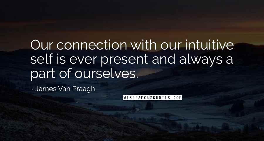 James Van Praagh Quotes: Our connection with our intuitive self is ever present and always a part of ourselves.