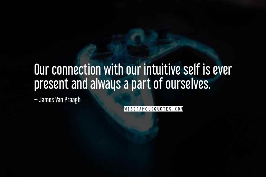 James Van Praagh Quotes: Our connection with our intuitive self is ever present and always a part of ourselves.