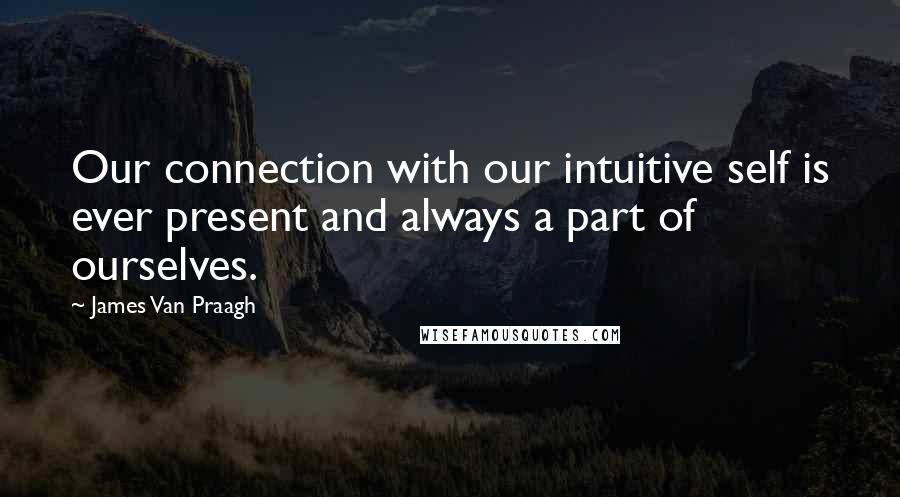James Van Praagh Quotes: Our connection with our intuitive self is ever present and always a part of ourselves.