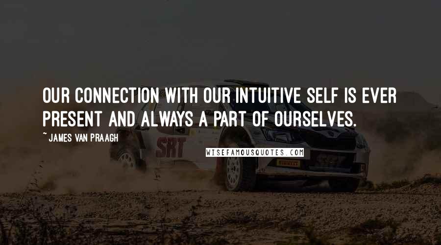 James Van Praagh Quotes: Our connection with our intuitive self is ever present and always a part of ourselves.