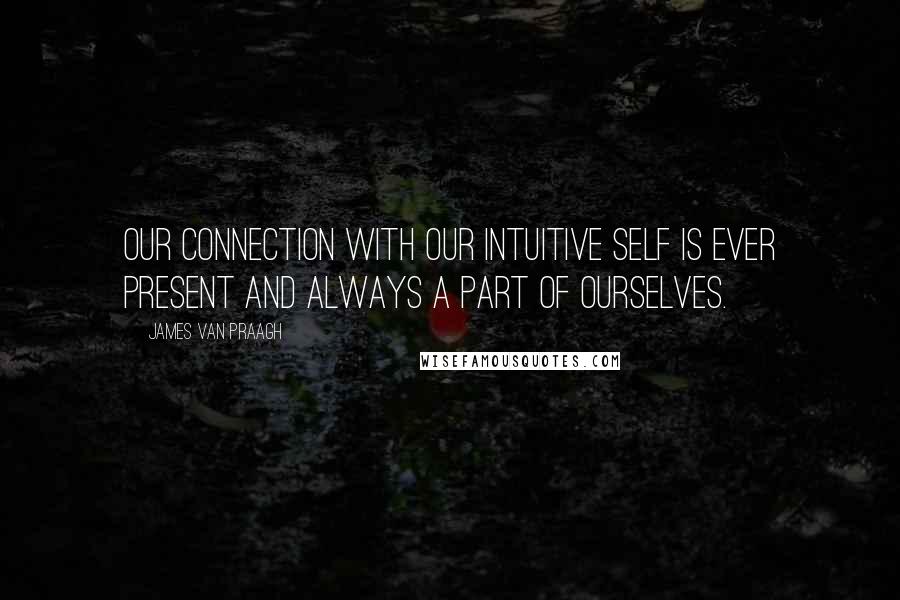 James Van Praagh Quotes: Our connection with our intuitive self is ever present and always a part of ourselves.