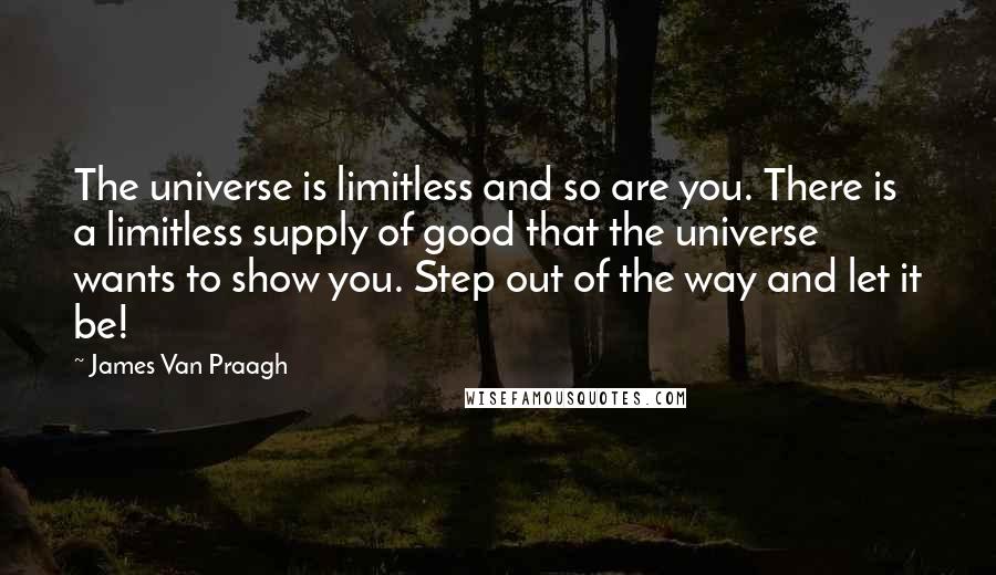 James Van Praagh Quotes: The universe is limitless and so are you. There is a limitless supply of good that the universe wants to show you. Step out of the way and let it be!