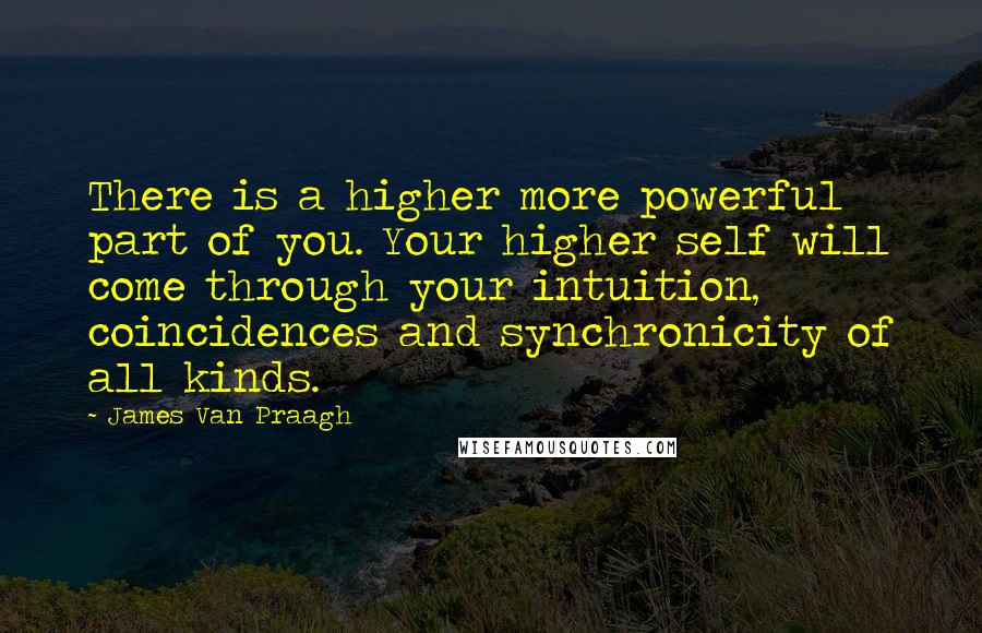 James Van Praagh Quotes: There is a higher more powerful part of you. Your higher self will come through your intuition, coincidences and synchronicity of all kinds.