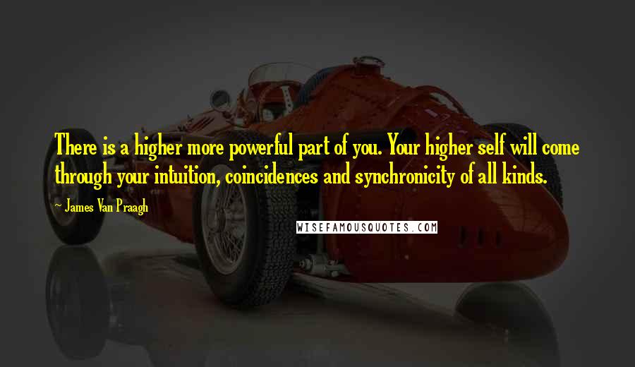 James Van Praagh Quotes: There is a higher more powerful part of you. Your higher self will come through your intuition, coincidences and synchronicity of all kinds.