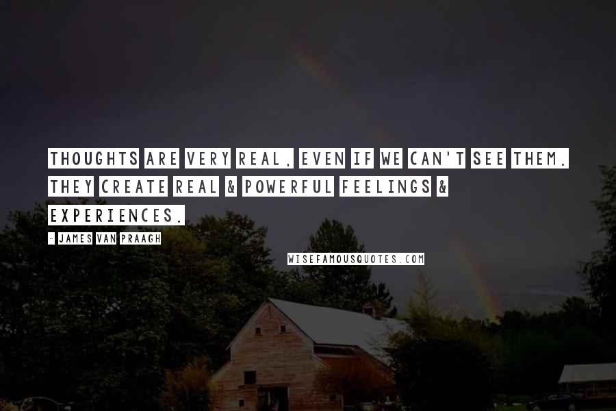 James Van Praagh Quotes: Thoughts are very real, even if we can't see them. They create real & powerful feelings & experiences.