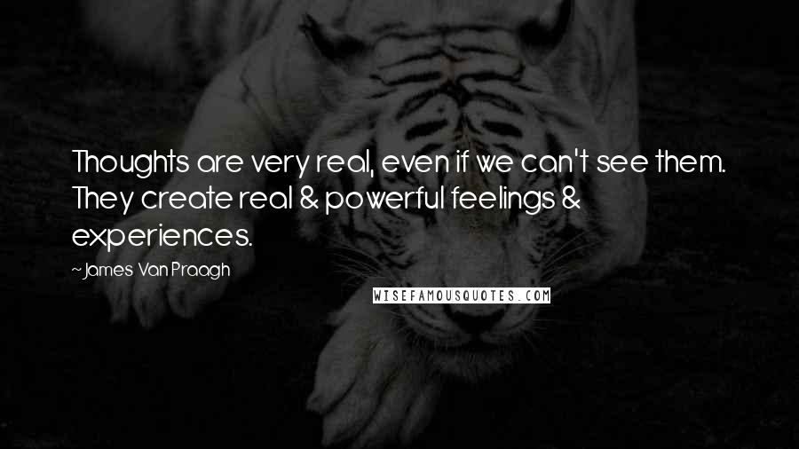 James Van Praagh Quotes: Thoughts are very real, even if we can't see them. They create real & powerful feelings & experiences.