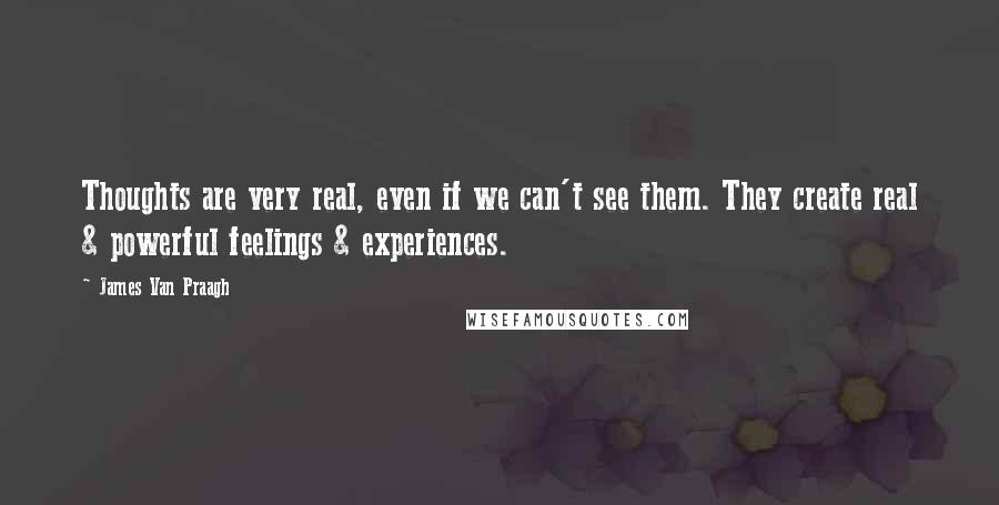 James Van Praagh Quotes: Thoughts are very real, even if we can't see them. They create real & powerful feelings & experiences.