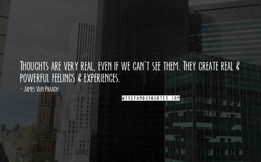 James Van Praagh Quotes: Thoughts are very real, even if we can't see them. They create real & powerful feelings & experiences.