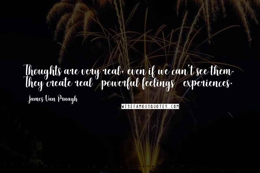 James Van Praagh Quotes: Thoughts are very real, even if we can't see them. They create real & powerful feelings & experiences.