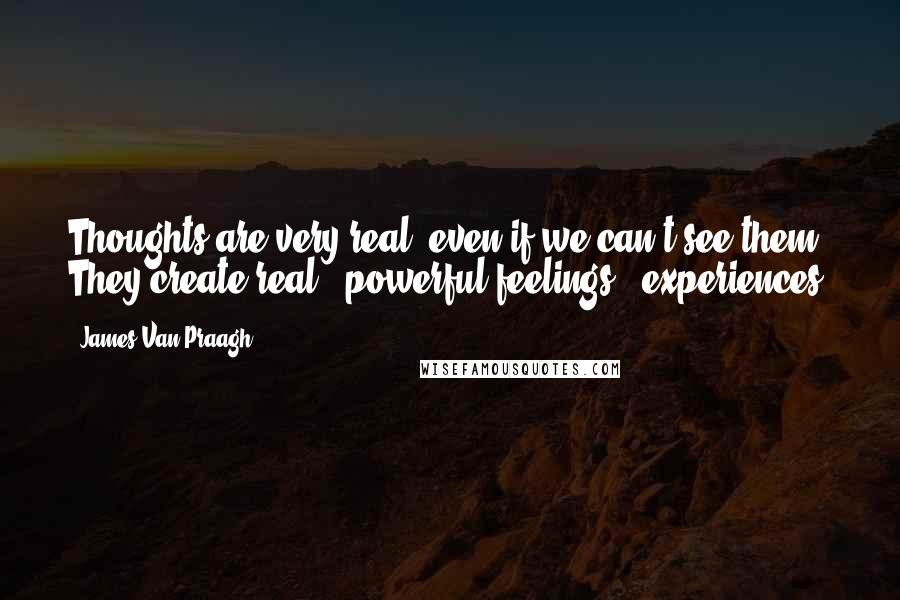 James Van Praagh Quotes: Thoughts are very real, even if we can't see them. They create real & powerful feelings & experiences.