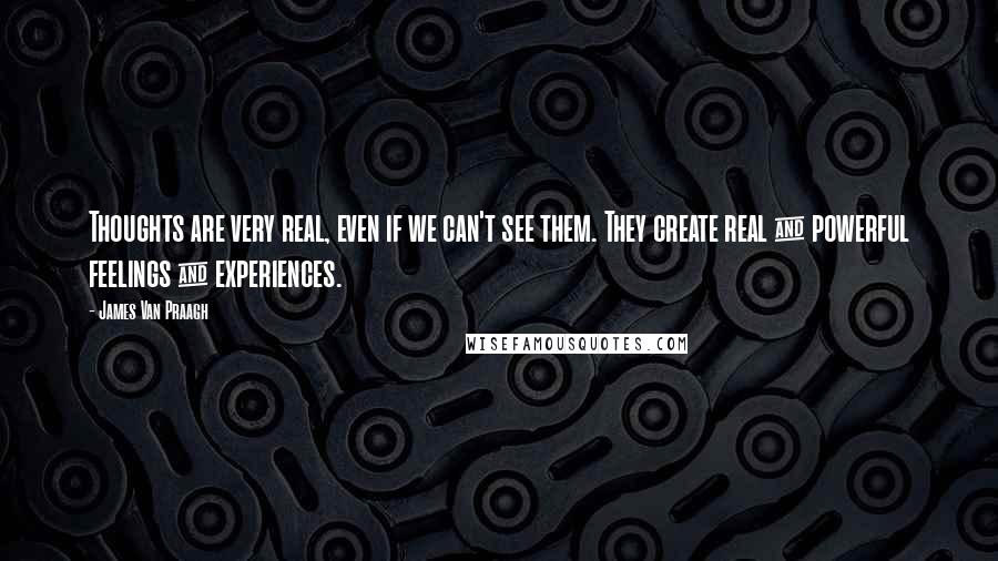 James Van Praagh Quotes: Thoughts are very real, even if we can't see them. They create real & powerful feelings & experiences.