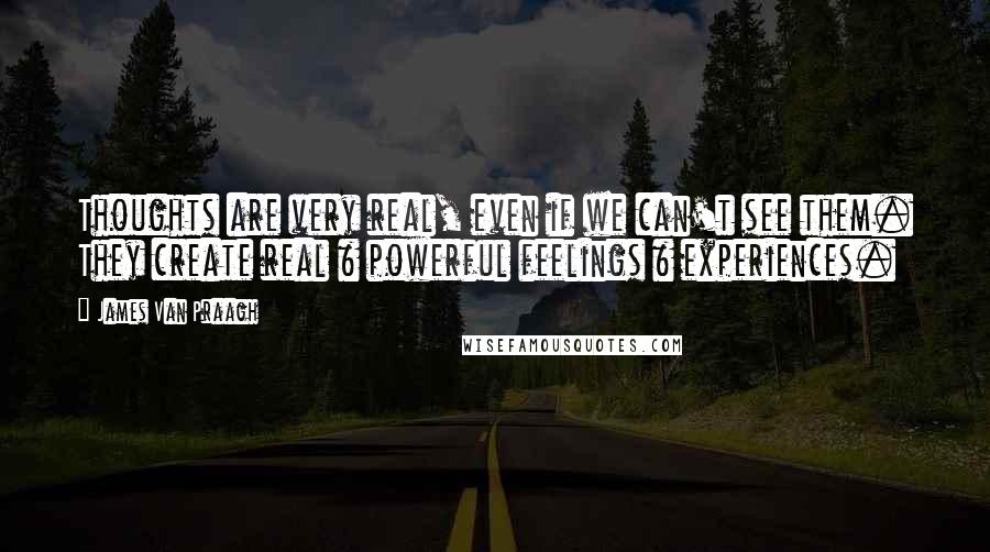 James Van Praagh Quotes: Thoughts are very real, even if we can't see them. They create real & powerful feelings & experiences.