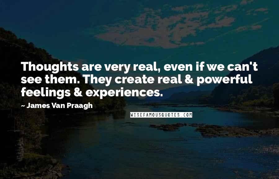 James Van Praagh Quotes: Thoughts are very real, even if we can't see them. They create real & powerful feelings & experiences.