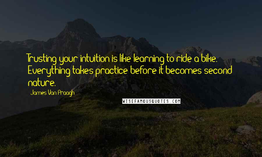 James Van Praagh Quotes: Trusting your intuition is like learning to ride a bike. Everything takes practice before it becomes second nature.