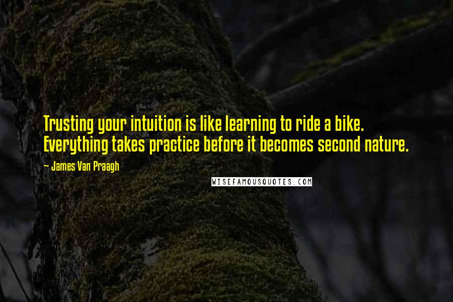 James Van Praagh Quotes: Trusting your intuition is like learning to ride a bike. Everything takes practice before it becomes second nature.