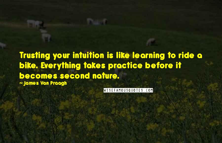 James Van Praagh Quotes: Trusting your intuition is like learning to ride a bike. Everything takes practice before it becomes second nature.