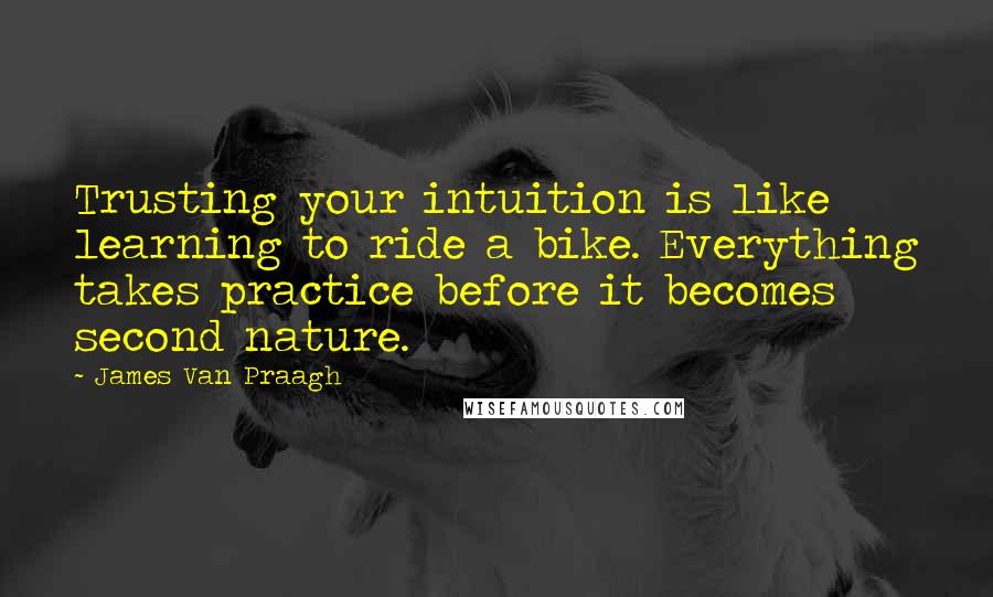 James Van Praagh Quotes: Trusting your intuition is like learning to ride a bike. Everything takes practice before it becomes second nature.