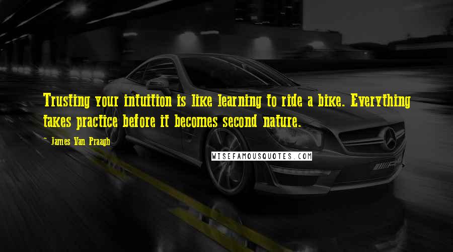 James Van Praagh Quotes: Trusting your intuition is like learning to ride a bike. Everything takes practice before it becomes second nature.