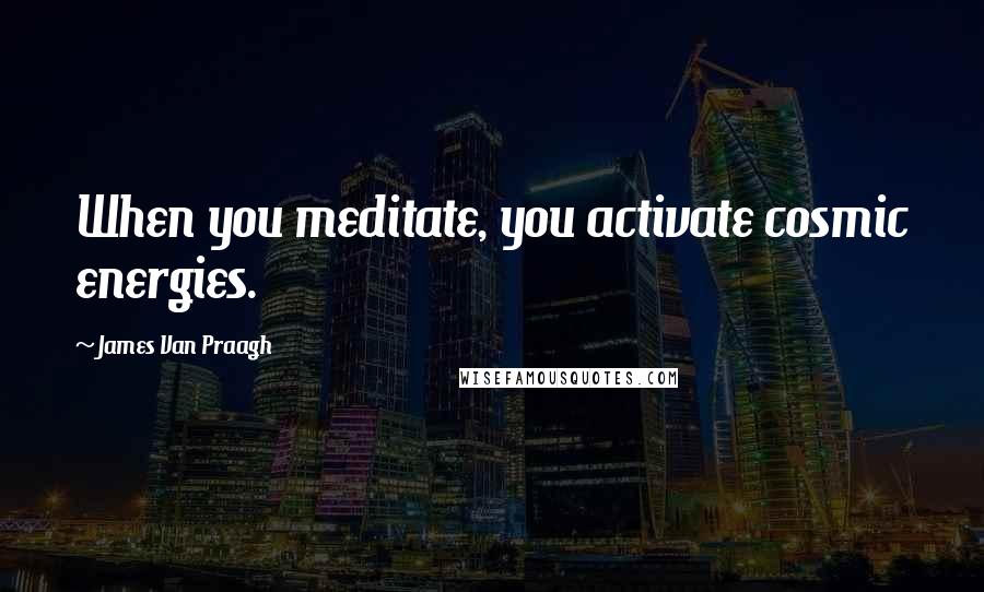 James Van Praagh Quotes: When you meditate, you activate cosmic energies.