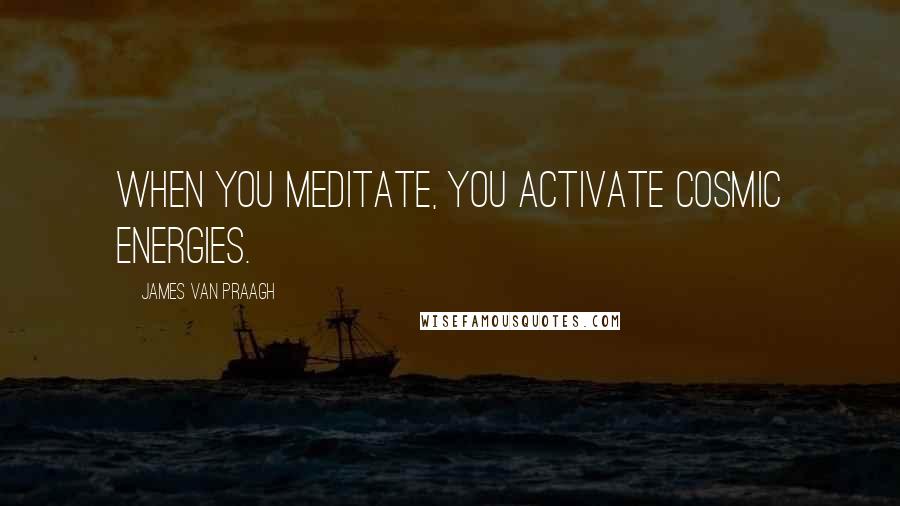 James Van Praagh Quotes: When you meditate, you activate cosmic energies.