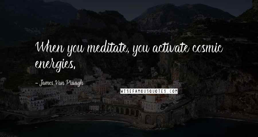 James Van Praagh Quotes: When you meditate, you activate cosmic energies.