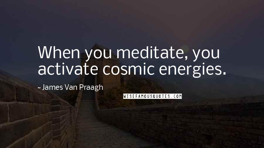 James Van Praagh Quotes: When you meditate, you activate cosmic energies.