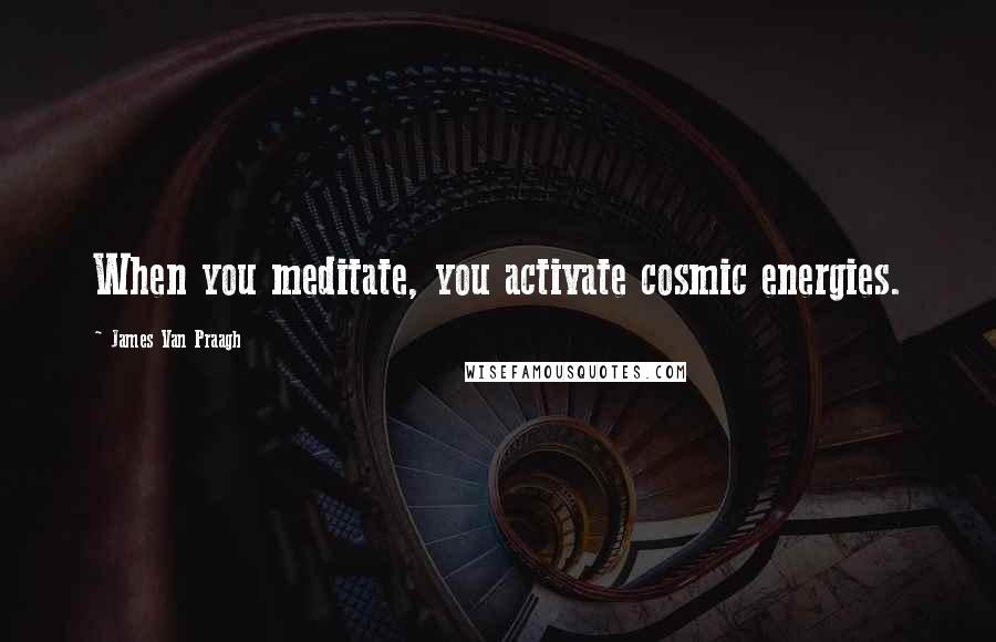 James Van Praagh Quotes: When you meditate, you activate cosmic energies.