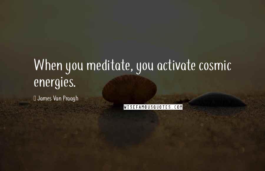 James Van Praagh Quotes: When you meditate, you activate cosmic energies.