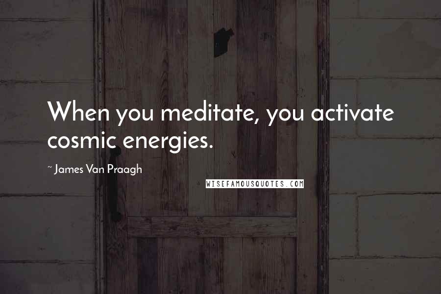 James Van Praagh Quotes: When you meditate, you activate cosmic energies.