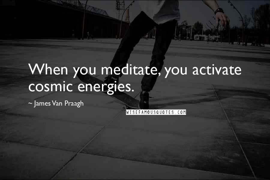 James Van Praagh Quotes: When you meditate, you activate cosmic energies.