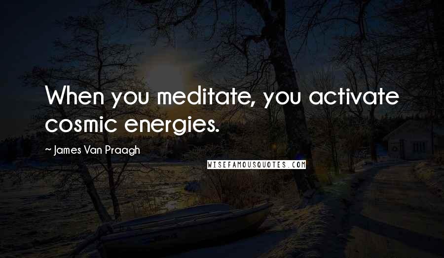 James Van Praagh Quotes: When you meditate, you activate cosmic energies.