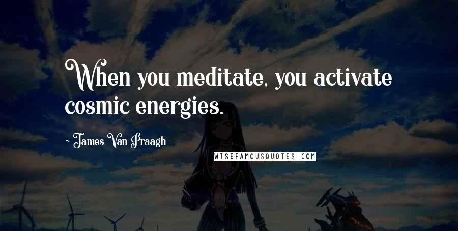 James Van Praagh Quotes: When you meditate, you activate cosmic energies.