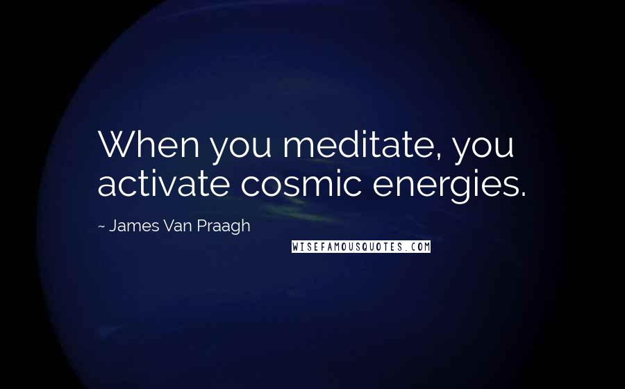 James Van Praagh Quotes: When you meditate, you activate cosmic energies.