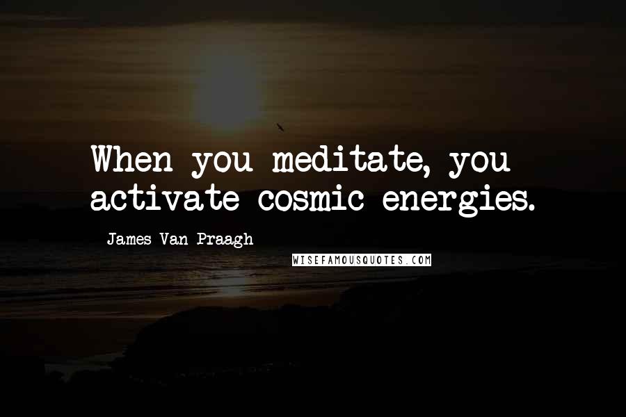 James Van Praagh Quotes: When you meditate, you activate cosmic energies.